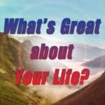 What's Great about Your Life?